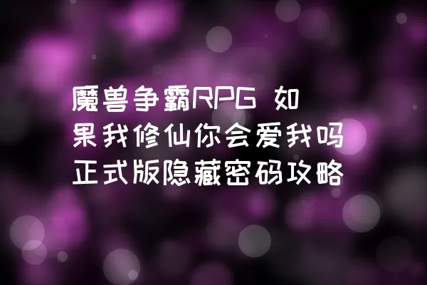 魔兽争霸RPG 如果我修仙你会爱我吗正式版隐藏密码攻略