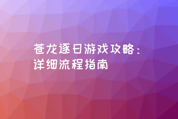 苍龙逐日游戏攻略：详细流程指南