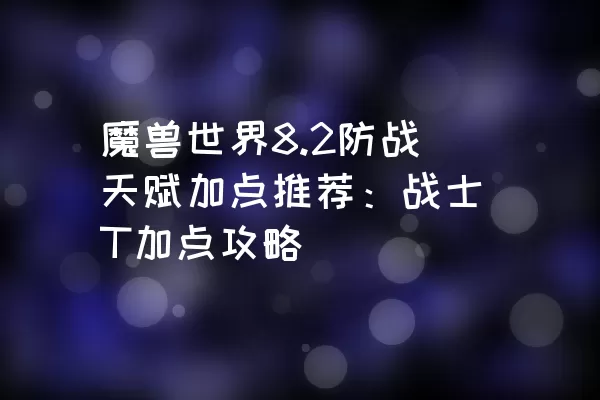 魔兽世界8.2防战天赋加点推荐：战士T加点攻略