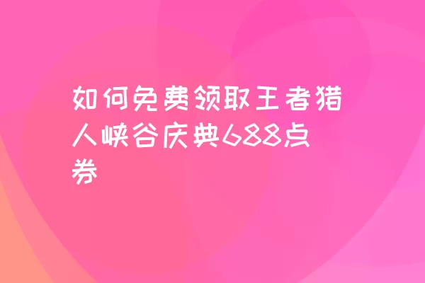 如何免费领取王者猎人峡谷庆典688点券