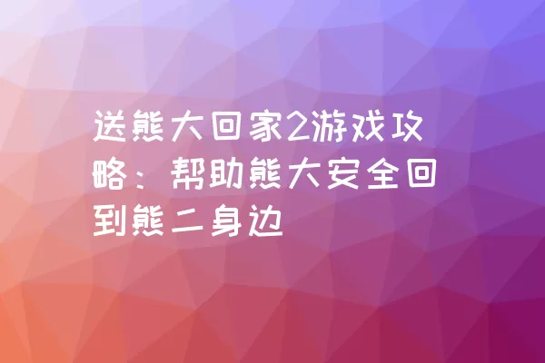 送熊大回家2游戏攻略：帮助熊大安全回到熊二身边