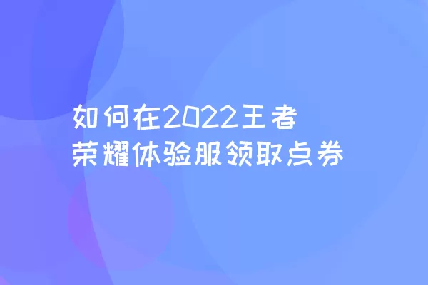 如何在2022王者荣耀体验服领取点券