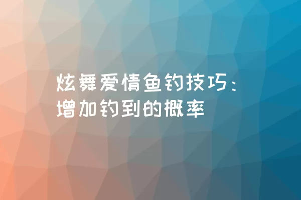 炫舞爱情鱼钓技巧：增加钓到的概率