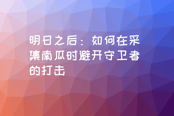 明日之后：如何在采集南瓜时避开守卫者的打击