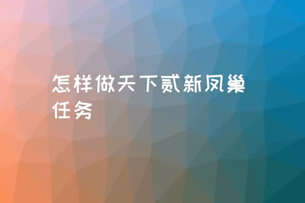 怎样做天下贰新凤巢任务