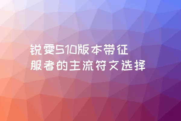 锐雯S10版本带征服者的主流符文选择