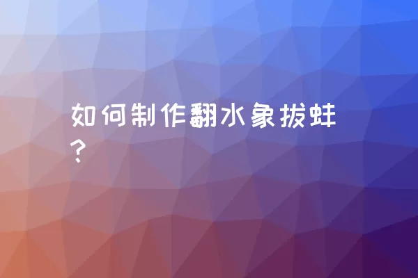 如何制作翻水象拔蚌？