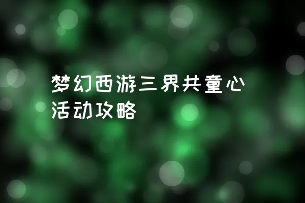 梦幻西游三界共童心活动攻略