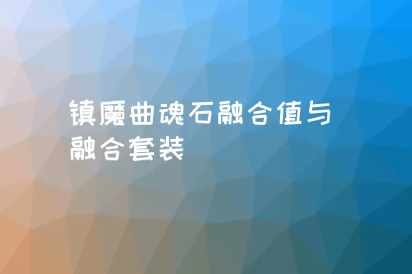 镇魔曲魂石融合值与融合套装