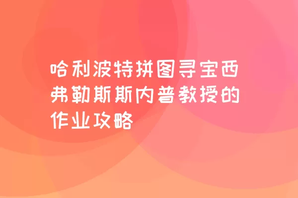 哈利波特拼图寻宝西弗勒斯斯内普教授的作业攻略