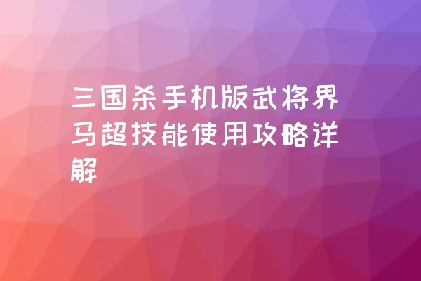 三国杀手机版武将界马超技能使用攻略详解