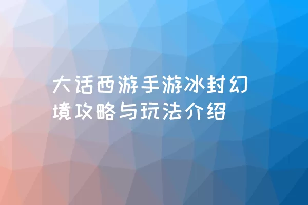 大话西游手游冰封幻境攻略与玩法介绍