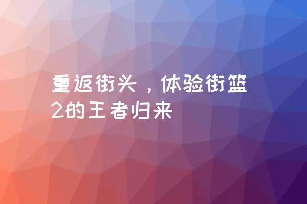 重返街头，体验街篮2的王者归来