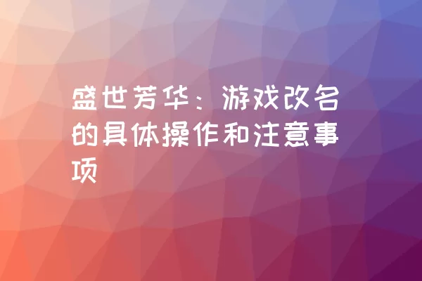 盛世芳华：游戏改名的具体操作和注意事项