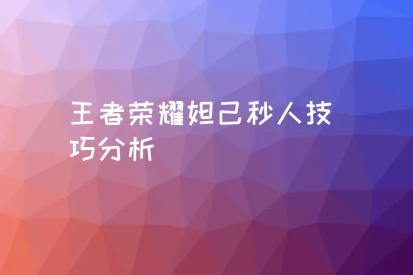 王者荣耀妲己秒人技巧分析