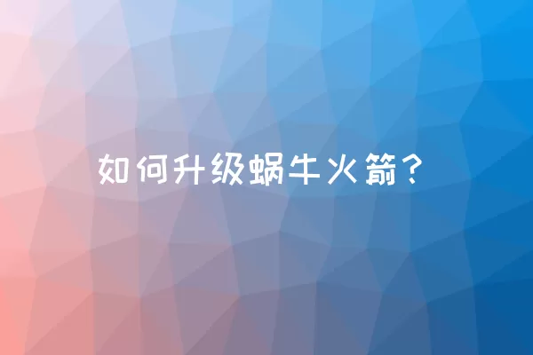 如何升级蜗牛火箭？