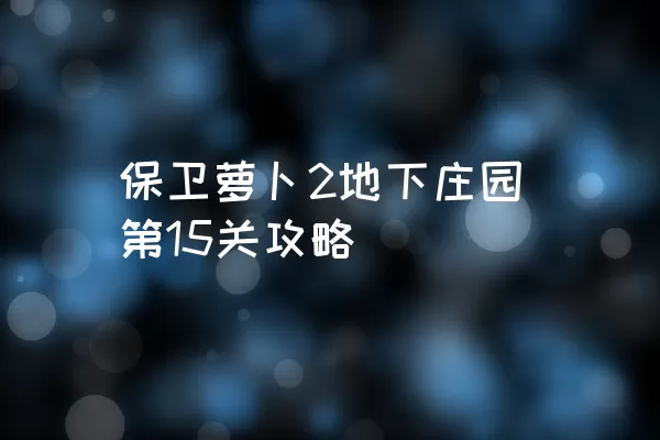 保卫萝卜2地下庄园第15关攻略