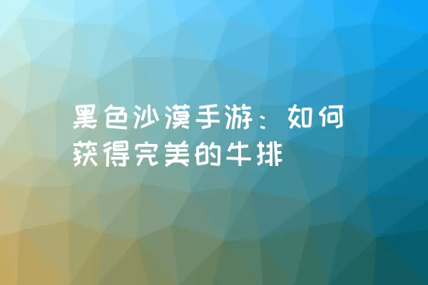 黑色沙漠手游：如何获得完美的牛排