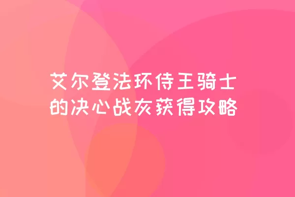 艾尔登法环侍王骑士的决心战灰获得攻略