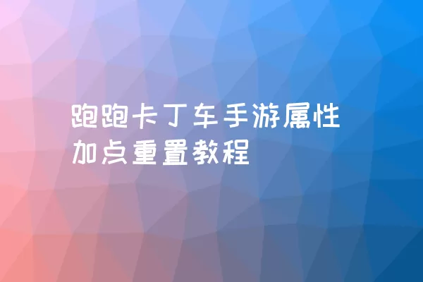 跑跑卡丁车手游属性加点重置教程