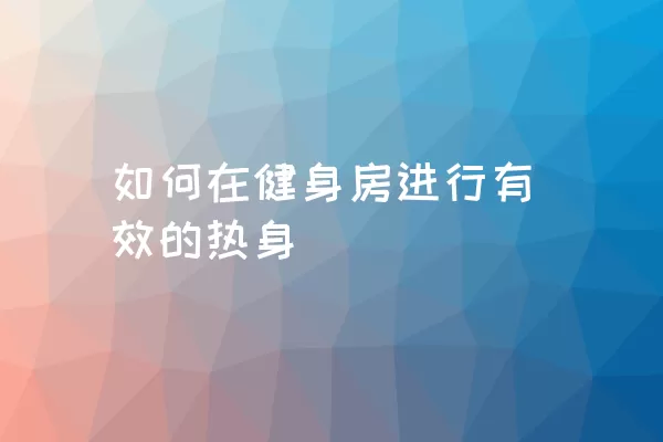 如何在健身房进行有效的热身