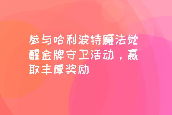 参与哈利波特魔法觉醒金牌守卫活动，赢取丰厚奖励