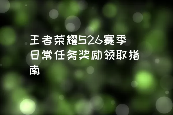 王者荣耀S26赛季日常任务奖励领取指南