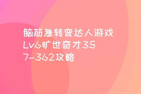 脑筋急转弯达人游戏Lv6旷世奇才357-362攻略