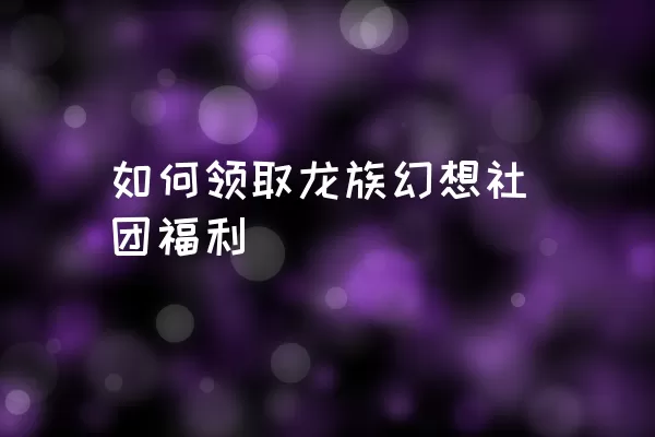 如何领取龙族幻想社团福利