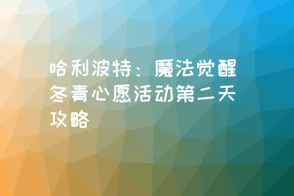 哈利波特：魔法觉醒冬青心愿活动第二天攻略