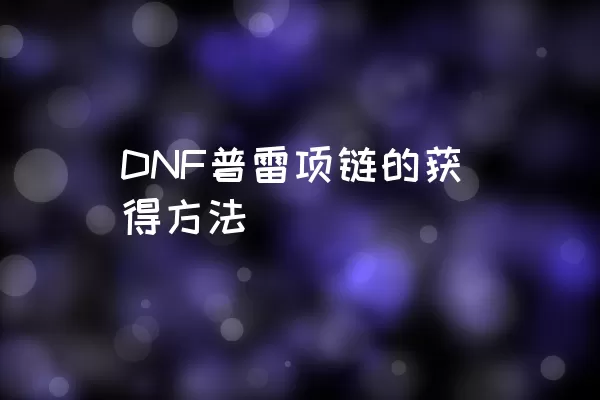 DNF普雷项链的获得方法