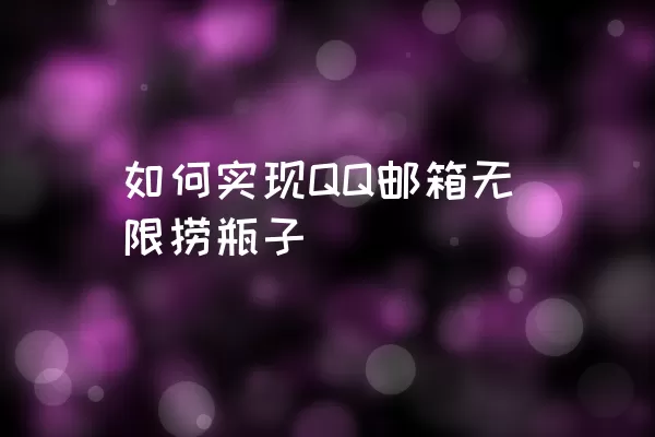 如何实现QQ邮箱无限捞瓶子