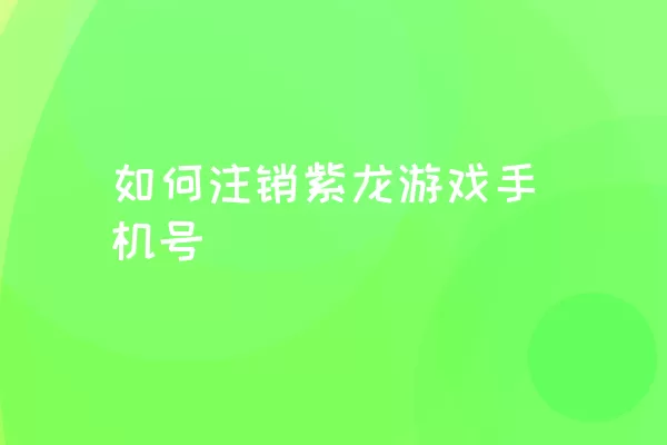 如何注销紫龙游戏手机号