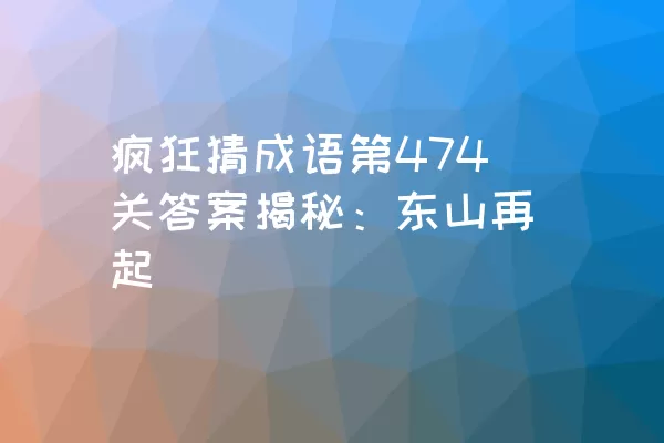 疯狂猜成语第474关答案揭秘：东山再起