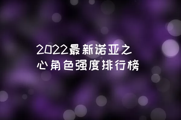 2022最新诺亚之心角色强度排行榜