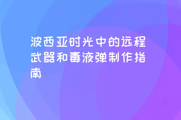 波西亚时光中的远程武器和毒液弹制作指南