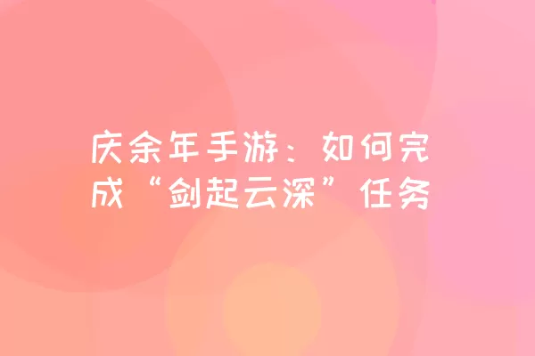 庆余年手游：如何完成“剑起云深”任务