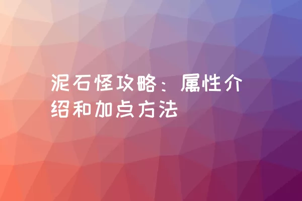 泥石怪攻略：属性介绍和加点方法