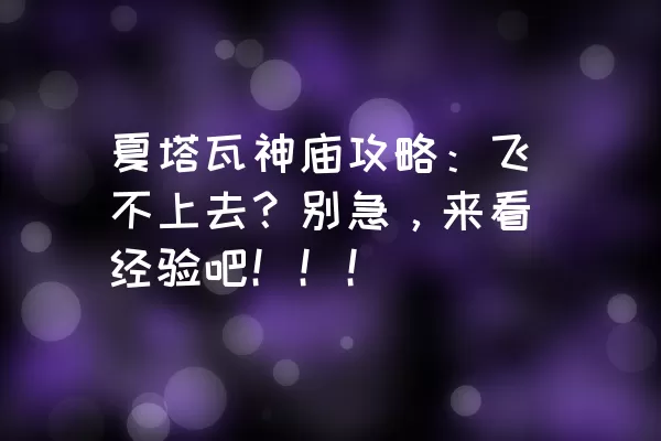 夏塔瓦神庙攻略：飞不上去？别急，来看经验吧！！！