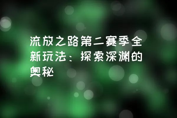 流放之路第二赛季全新玩法：探索深渊的奥秘