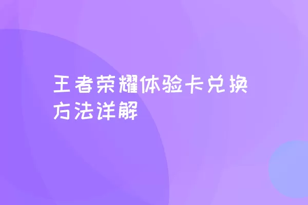 王者荣耀体验卡兑换方法详解