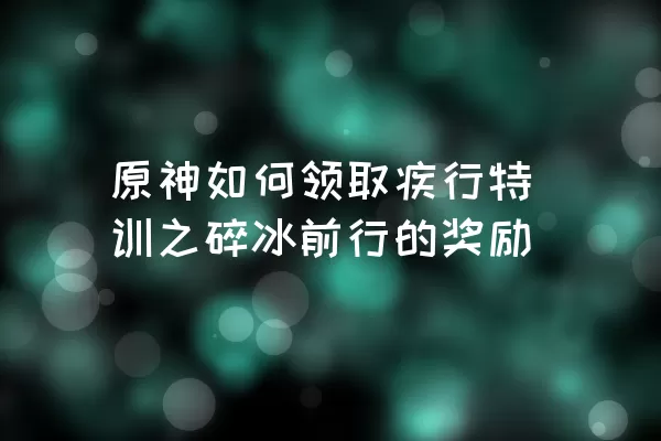 原神如何领取疾行特训之碎冰前行的奖励