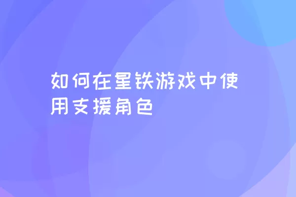 如何在星铁游戏中使用支援角色