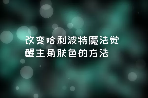 改变哈利波特魔法觉醒主角肤色的方法