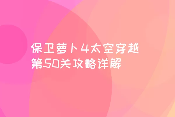 保卫萝卜4太空穿越第50关攻略详解