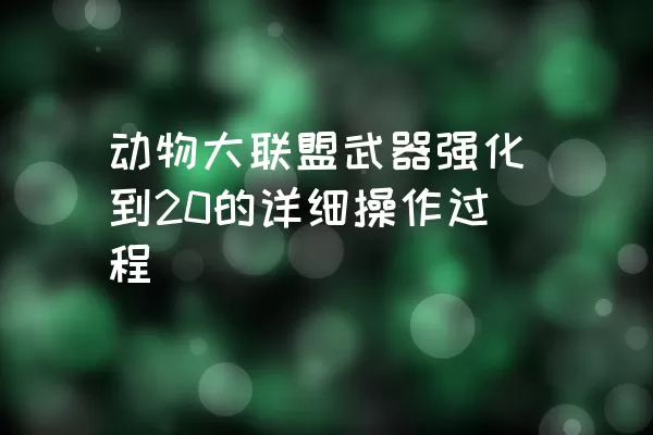 动物大联盟武器强化到20的详细操作过程