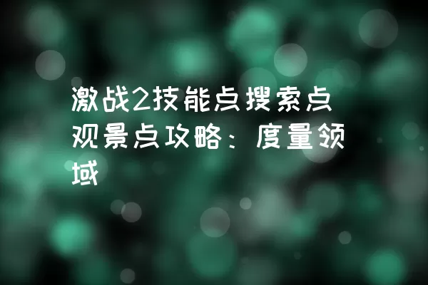 激战2技能点搜索点观景点攻略：度量领域