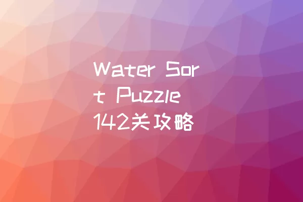 Water Sort Puzzle 142关攻略