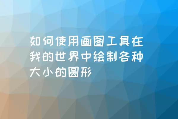 如何使用画图工具在我的世界中绘制各种大小的圆形