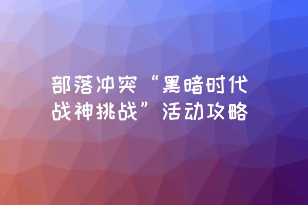 部落冲突“黑暗时代战神挑战”活动攻略